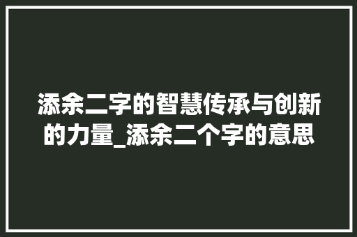 添余二字的智慧传承与创新的力量_添余二个字的意思