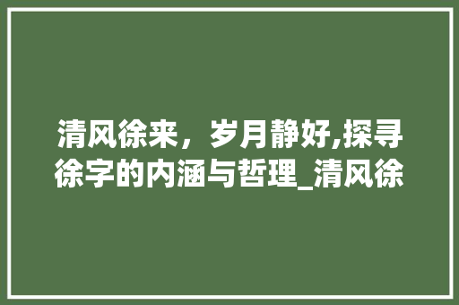 清风徐来，岁月静好,探寻徐字的内涵与哲理_清风徐来的徐字什么意思