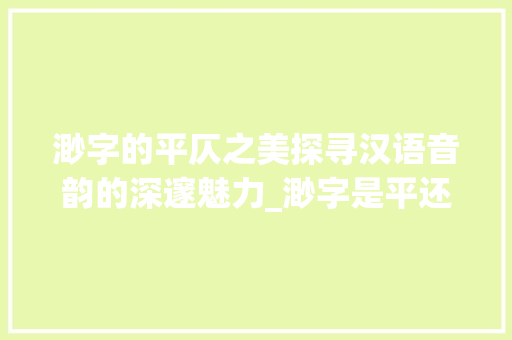 渺字的平仄之美探寻汉语音韵的深邃魅力_渺字是平还仄声词的意思