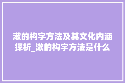 漱的构字方法及其文化内涵探析_漱的构字方法是什么意思
