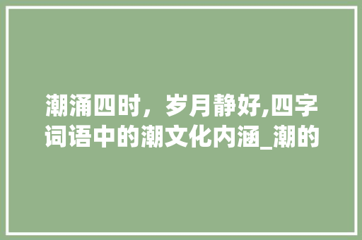 潮涌四时，岁月静好,四字词语中的潮文化内涵_潮的四字词语和意思