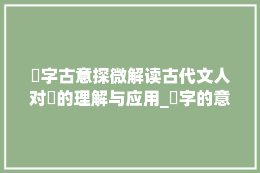 濍字古意探微解读古代文人对濍的理解与应用_濍字的意思古文怎么说的