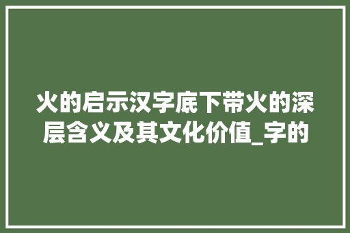 火的启示汉字底下带火的深层含义及其文化价值_字的底下带火念什么意思 短语
