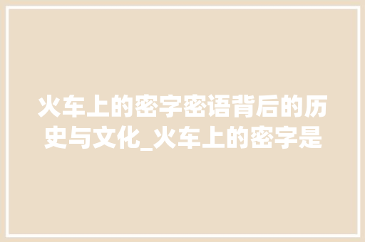 火车上的密字密语背后的历史与文化_火车上的密字是什么意思