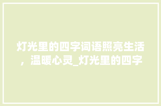 灯光里的四字词语照亮生活，温暖心灵_灯光里的四字词语的意思