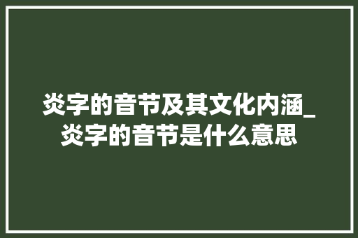 炎字的音节及其文化内涵_炎字的音节是什么意思