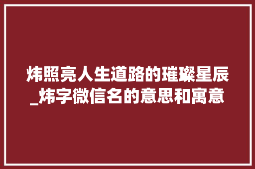 炜照亮人生道路的璀璨星辰_炜字微信名的意思和寓意
