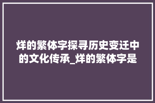 烊的繁体字探寻历史变迁中的文化传承_烊的繁体字是什么意思