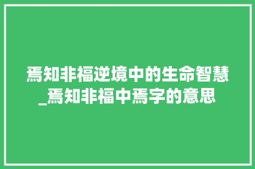 焉知非福逆境中的生命智慧_焉知非福中焉字的意思