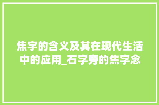 焦字的含义及其在现代生活中的应用_石字旁的焦字念什么意思