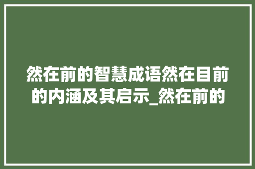 然在前的智慧成语然在目前的内涵及其启示_然在前的四字成语及意思