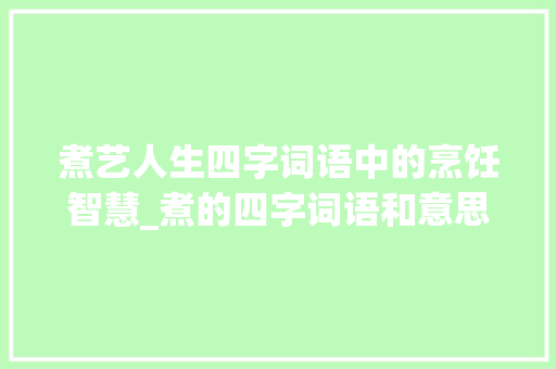 煮艺人生四字词语中的烹饪智慧_煮的四字词语和意思