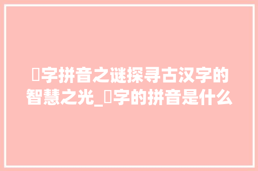 爫字拼音之谜探寻古汉字的智慧之光_爫字的拼音是什么意思啊 诗词佳句