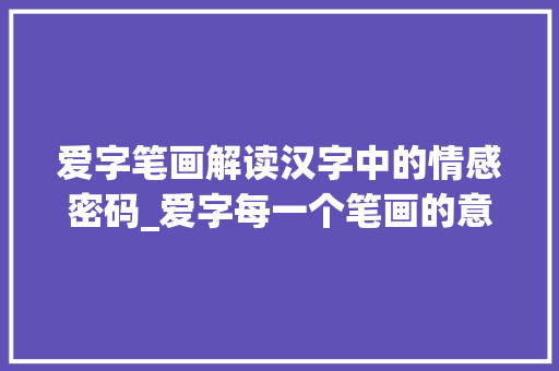 爱字笔画解读汉字中的情感密码_爱字每一个笔画的意思