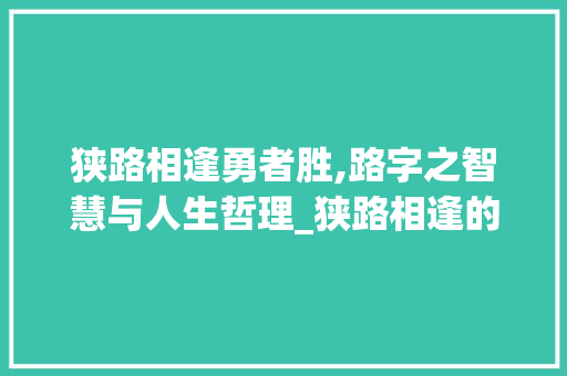 狭路相逢勇者胜,路字之智慧与人生哲理_狭路相逢的路字什么意思