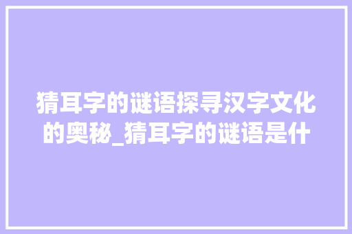 猜耳字的谜语探寻汉字文化的奥秘_猜耳字的谜语是什么意思