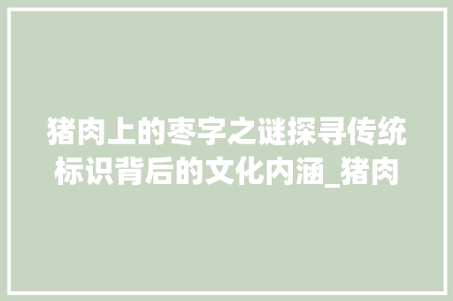 猪肉上的枣字之谜探寻传统标识背后的文化内涵_猪肉上印的枣字什么意思