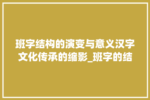 班字结构的演变与意义汉字文化传承的缩影_班字的结构是什么意思啊