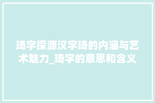 琦字探源汉字琦的内涵与艺术魅力_琦字的意思和含义是啥呢 诗词佳句