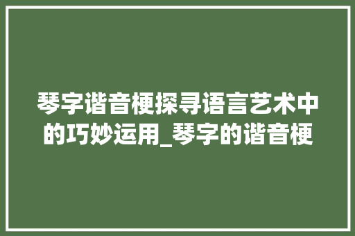 琴字谐音梗探寻语言艺术中的巧妙运用_琴字的谐音梗是什么意思