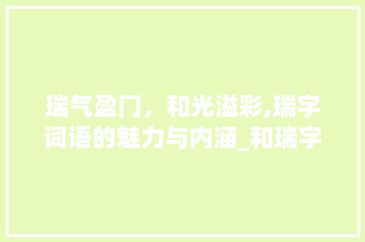 瑞气盈门，和光溢彩,瑞字词语的魅力与内涵_和瑞字有意思的词语 成语汇编