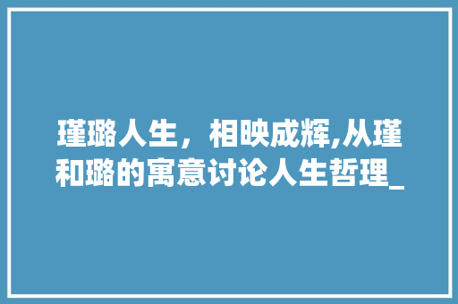 瑾璐人生，相映成辉,从瑾和璐的寓意讨论人生哲理_瑾和璐俩字的意思是什么