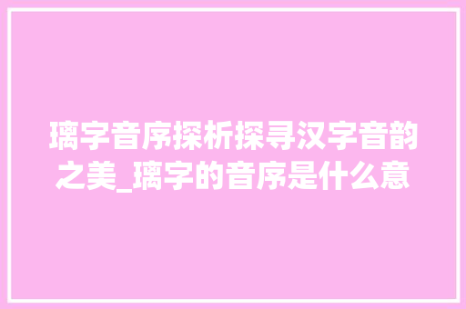 璃字音序探析探寻汉字音韵之美_璃字的音序是什么意思啊