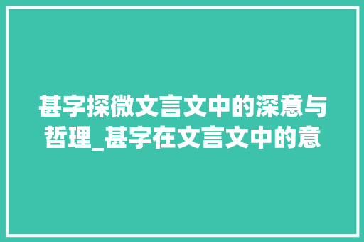 甚字探微文言文中的深意与哲理_甚字在文言文中的意思