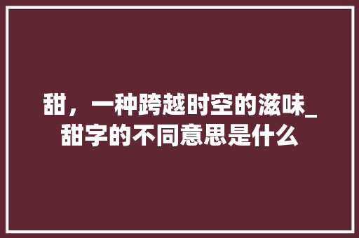 甜，一种跨越时空的滋味_甜字的不同意思是什么