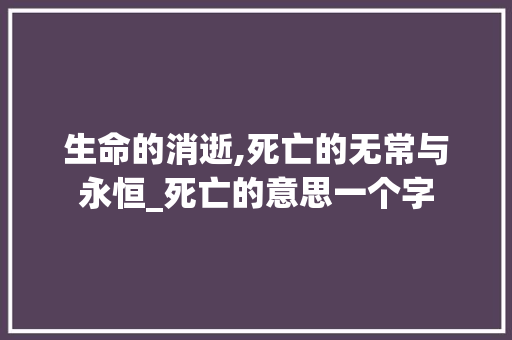 生命的消逝,死亡的无常与永恒_死亡的意思一个字