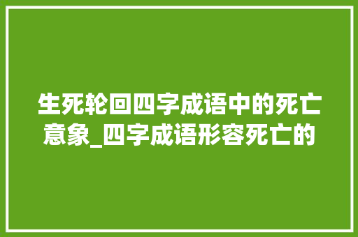 生死轮回四字成语中的死亡意象_四字成语形容死亡的意思 英语单词