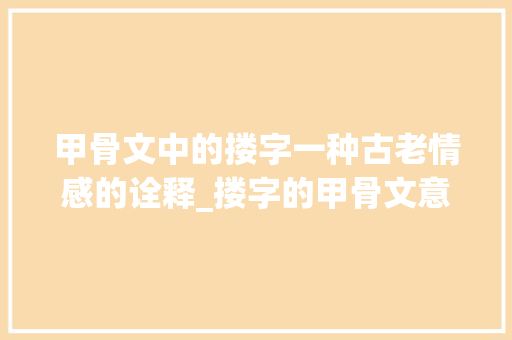 甲骨文中的搂字一种古老情感的诠释_搂字的甲骨文意思是什么