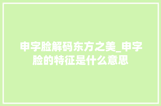 申字脸解码东方之美_申字脸的特征是什么意思