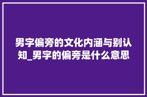 男字偏旁的文化内涵与别认知_男字的偏旁是什么意思