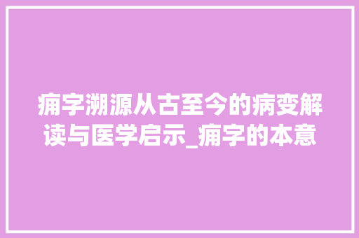痈字溯源从古至今的病变解读与医学启示_痈字的本意是什么意思呢