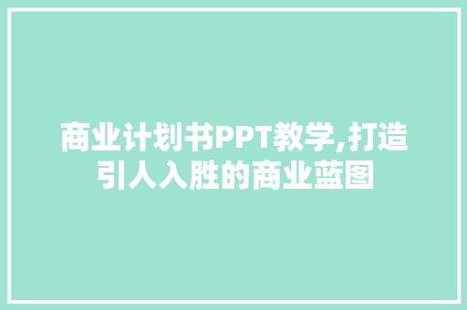 商业计划书PPT教学,打造引人入胜的商业蓝图 成语汇编