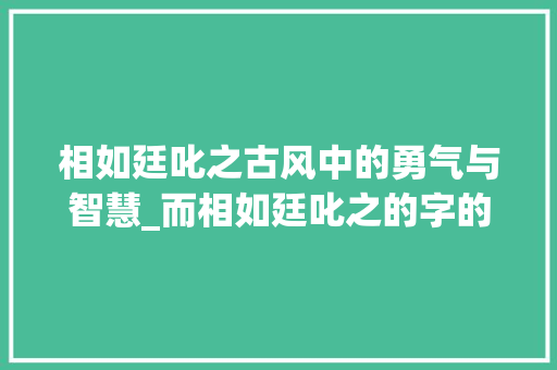 相如廷叱之古风中的勇气与智慧_而相如廷叱之的字的意思
