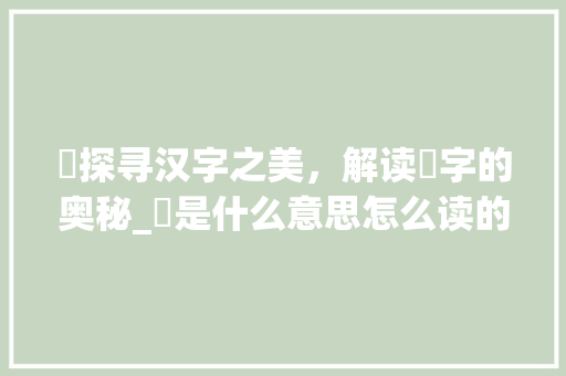 瞾探寻汉字之美，解读瞾字的奥秘_瞾是什么意思怎么读的字