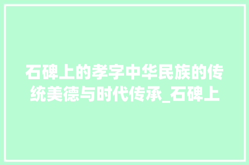 石碑上的孝字中华民族的传统美德与时代传承_石碑上的孝字是什么意思