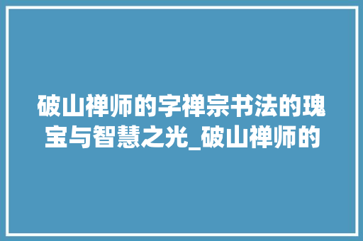 破山禅师的字禅宗书法的瑰宝与智慧之光_破山禅师的字是什么意思