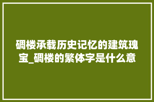 碉楼承载历史记忆的建筑瑰宝_碉楼的繁体字是什么意思