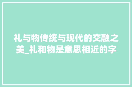 礼与物传统与现代的交融之美_礼和物是意思相近的字吗