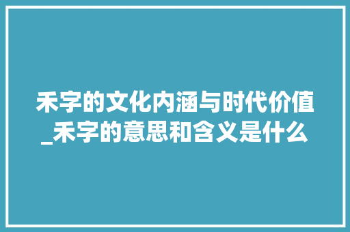 禾字的文化内涵与时代价值_禾字的意思和含义是什么