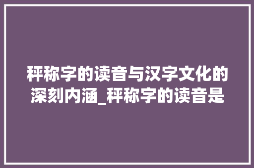 秤称字的读音与汉字文化的深刻内涵_秤称字的读音是什么意思