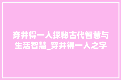 穿井得一人探秘古代智慧与生活智慧_穿井得一人之字的意思