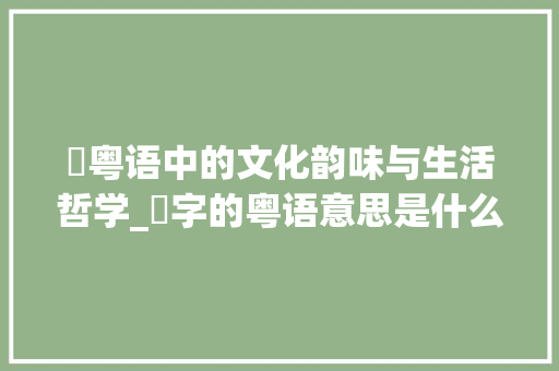 窋粤语中的文化韵味与生活哲学_窷字的粤语意思是什么呢
