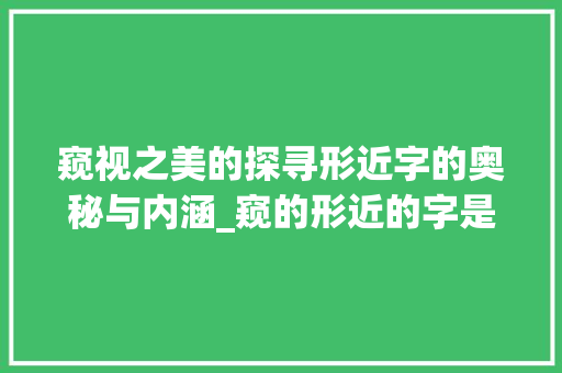 窥视之美的探寻形近字的奥秘与内涵_窥的形近的字是什么意思