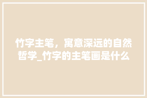 竹字主笔，寓意深远的自然哲学_竹字的主笔画是什么意思