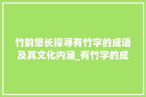 竹韵悠长探寻有竹字的成语及其文化内涵_有竹字的成语是什么意思