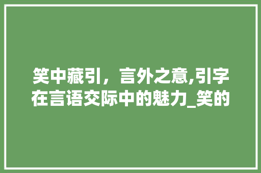 笑中藏引，言外之意,引字在言语交际中的魅力_笑的时候说引字是啥意思